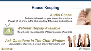 House Keeping
Audio Check 
Audio is delivered via your computer speakers 
Please let us know in the chat window if there are audio issues
Webinar Replay Available
We will send you a recording of today’s session afterwards
Ask Questions In The Chat Window 
Ask questions at anytime & we will answer them during Q&A
 