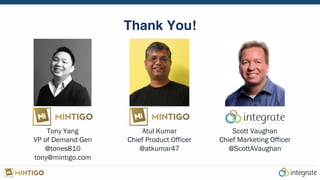 Thank You!
Tony Yang
VP of Demand Gen
@tones810
tony@mintigo.com
Atul Kumar
Chief Product Officer
@atkumar47
Scott Vaughan
Chief Marketing Officer
@ScottAVaughan
 