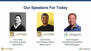 Our Speakers For Today
Tony Yang
VP of Demand Gen
@tones810
Atul Kumar
Chief Product Officer
@atkumar47
Scott Vaughan
Chief Marketing Officer
@ScottAVaughan
 