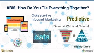 ABM: How Do You Tie Everything Together?
VS
Predictive
Outbound vs
Inbound Marketing
FlipMyFunnel	
  
Demand Waterfall/Funnel
 
