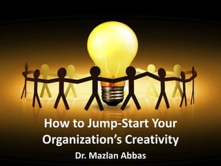 How to Jump-Start Your
Organization’s Creativity
     Dr. Mazlan Abbas
 