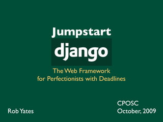 Jumpstart


                  The Web Framework
            for Perfectionists with Deadlines


                                         CPOSC
Rob Yates                                October, 2009
 