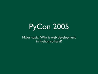 PyCon 2005
Major topic: Why is web development
         in Python so hard?
 