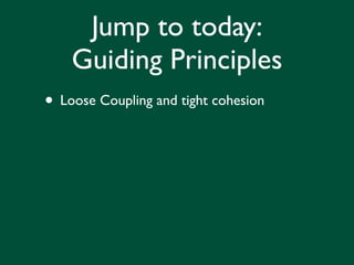 Jump to today:
    Guiding Principles
• Loose Coupling and tight cohesion
 