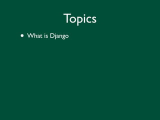 Topics
• What is Django
 