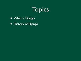 Topics
• What is Django
• History of Django
 