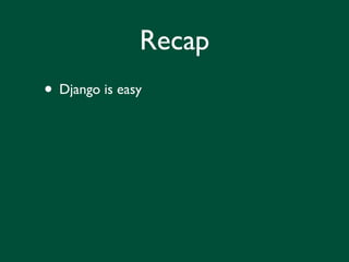 Recap
• Django is easy
 