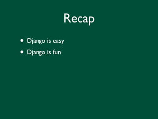 Recap
• Django is easy
• Django is fun
 