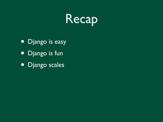 Recap
• Django is easy
• Django is fun
• Django scales
 