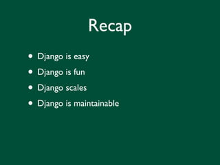 Recap
• Django is easy
• Django is fun
• Django scales
• Django is maintainable
 