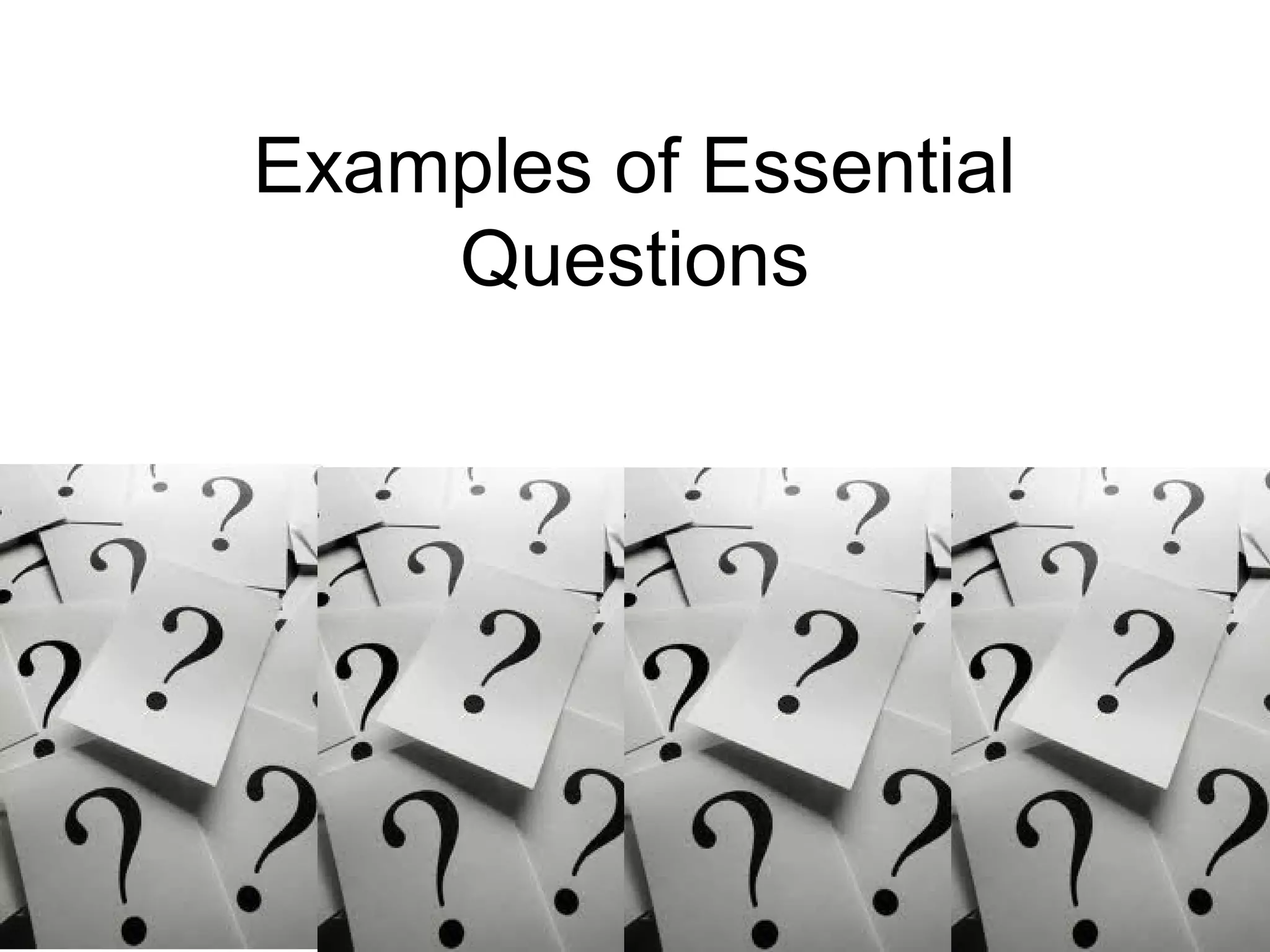 Examples of Essential
Questions
 