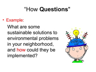 “How Questions"
• Example:
What are some
sustainable solutions to
environmental problems
in your neighborhood,
and how could they be
implemented?
 