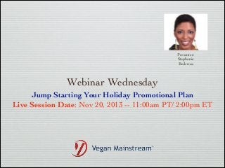Presenter:
Stephanie
Redcross

Webinar Wednesday
Jump Starting Your Holiday Promotional Plan	

Live Session Date: Nov 20, 2013 -- 11:00am PT/ 2:00pm ET

 
