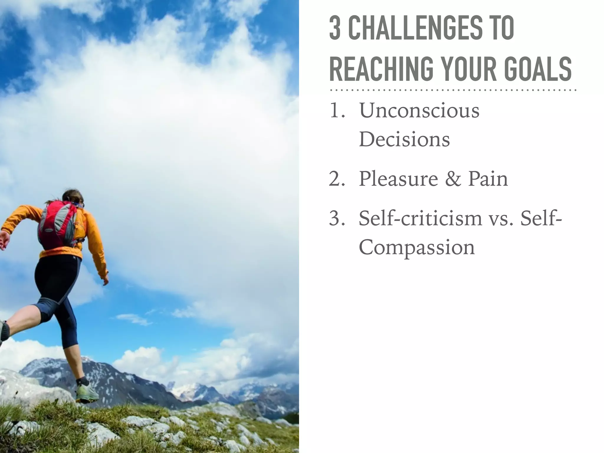 3 CHALLENGES TO
REACHING YOUR GOALS
1. Unconscious
Decisions
2. Stress
3. Self-criticism
 