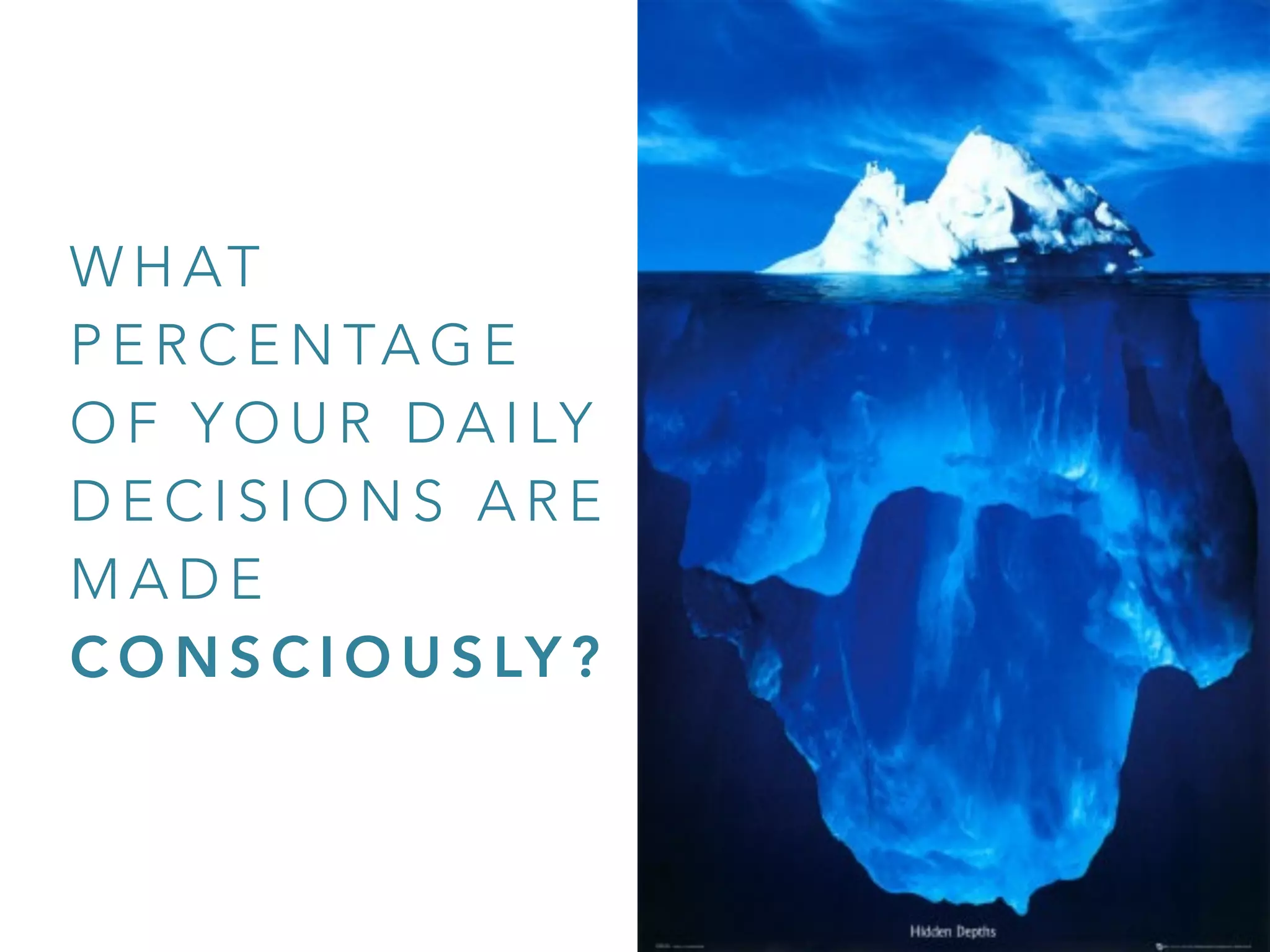 W H AT
P E R C E N TA G E
O F Y O U R D A I LY
D E C I S I O N S A R E
M A D E
C O N S C I O U S LY ?
 