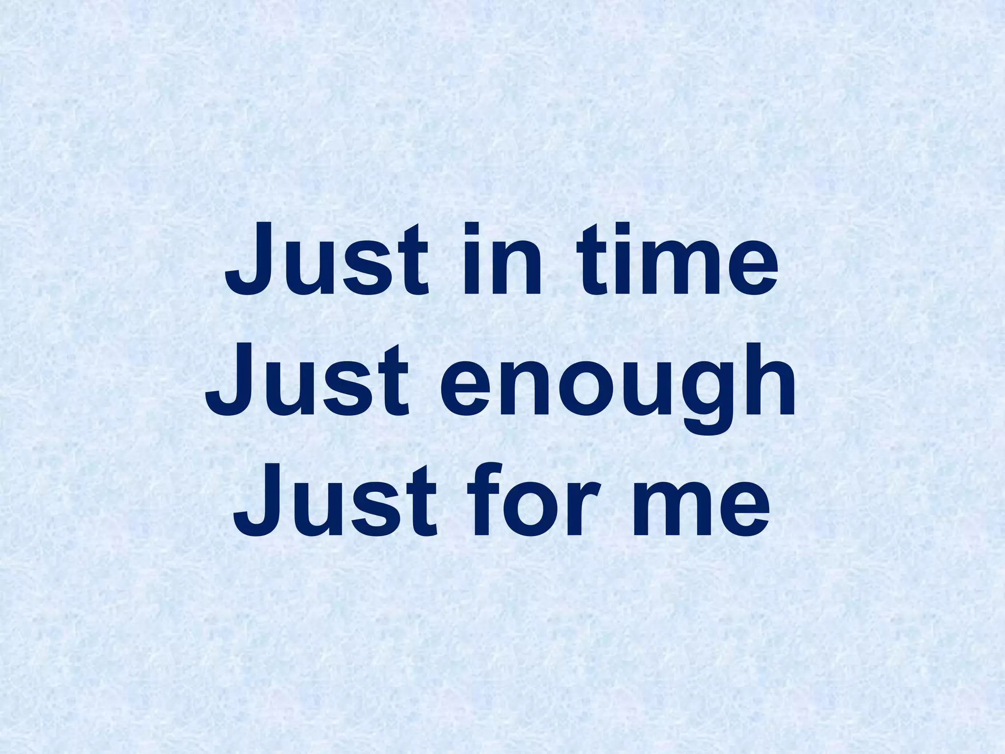 Just in time
Just enough
Just for me

 