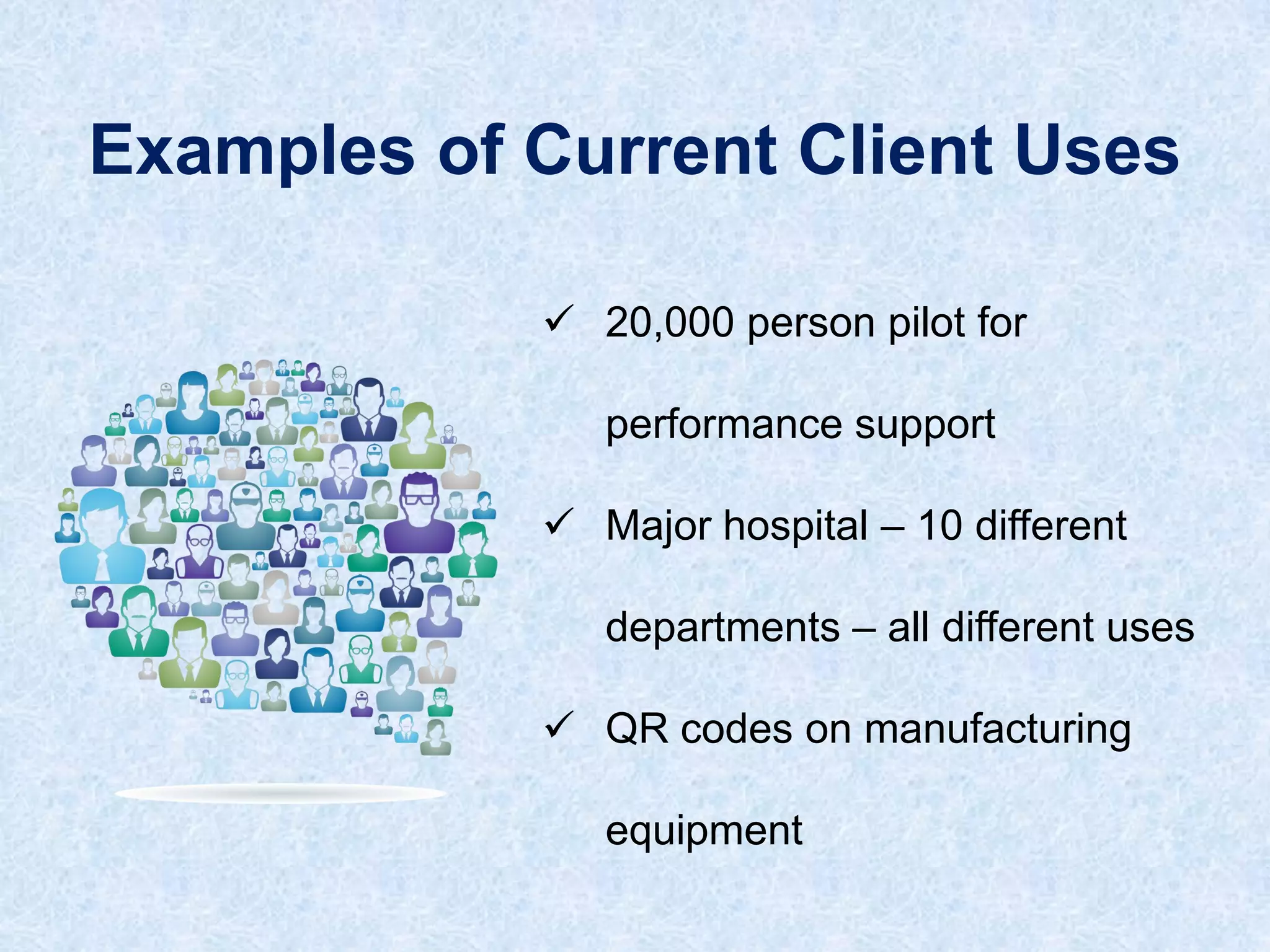 Examples of Current Client Uses
 20,000 person pilot for
performance support
 Major hospital – 10 different

departments – all different uses
 QR codes on manufacturing

equipment

 