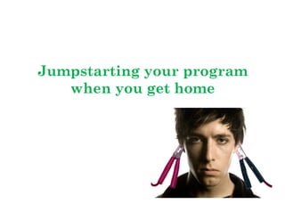 Jumpstarting your program
when you get home

	
  

 