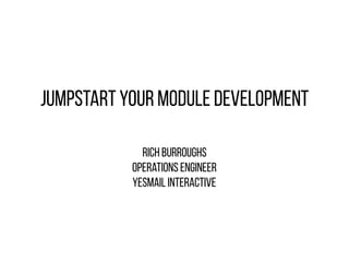 Jumpstart Your Module Development
Rich Burroughs
Operations Engineer
Yesmail Interactive
 
