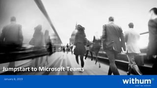 WithumSmith+Brown, PC | BE IN A POSITION OF STRENGTH
1
SM
Jumpstart to Microsoft Teams
January 8, 2019
 