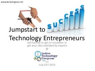 Jumpstart to
Technology EntrepreneursGet funded or get an Incubator or
get your idea validated by experts
@
on
July 25th 2013
2013
www.techcongress.net
 
