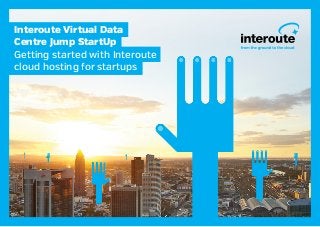 Interoute Virtual Data
Centre Jump StartUp
Getting started with Interoute
cloud hosting for startups

 