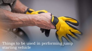 Things to be used in performing jump
starting vehicle
 