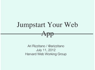 Jumpstart Your Web
       App
   Ari Rizzitano / @arizzitano
          July 11, 2012
  Harvard Web Working Group
 