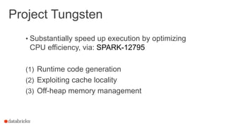 Project Tungsten
• Substantially speed up execution by optimizing
CPU efficiency, via: SPARK-12795
(1) Runtime code generation
(2) Exploiting cache locality
(3) Off-heap memory management
 