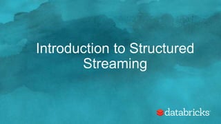 Introduction to Structured
Streaming
 