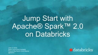 Jump Start with
Apache® Spark™ 2.0
on Databricks
Jules S. Damji
Spark Community Evangelist
Fremont Big Data & Cloud Meetup
@2twitme
 