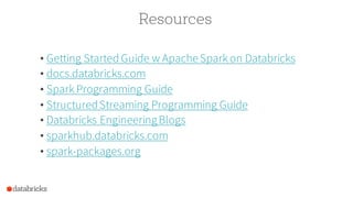 Resources
• Getting Started Guide w ApacheSpark on Databricks
• docs.databricks.com
• Spark Programming Guide
• StructuredStreaming Programming Guide
• Databricks EngineeringBlogs
• sparkhub.databricks.com
• spark-packages.org
 