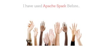I have used Apache Spark Before…
 