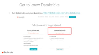 Get to know Databricks
• Get Databricks communityedition http://databricks.com/try-databricks
 
