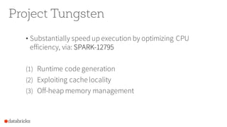 Project Tungsten
• Substantially speed up execution by optimizing CPU
efficiency, via: SPARK-12795
(1) Runtime code generation
(2) Exploiting cachelocality
(3) Off-heap memory management
 