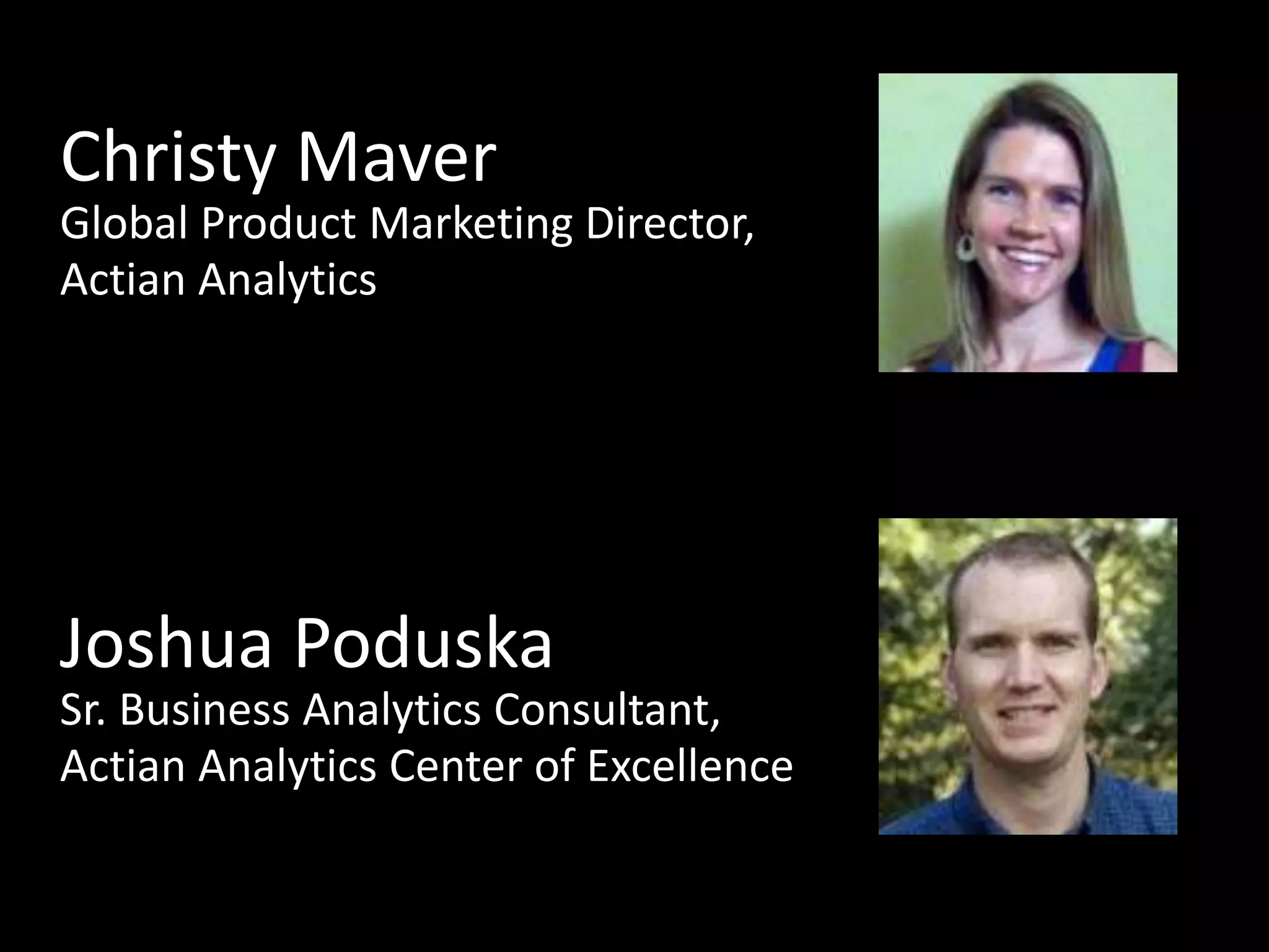 Christy Maver 
Global Product Marketing Director, 
Actian Analytics 
Joshua Poduska 
Sr. Business Analytics Consultant, 
Actian Analytics Center of Excellence 
Confidential 2 © 2014 Actian Corporation 
 