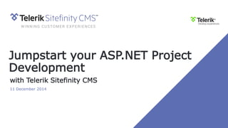 Jumpstart your ASP.NET Project
Development
with Telerik Sitefinity CMS
11 December 2014
 