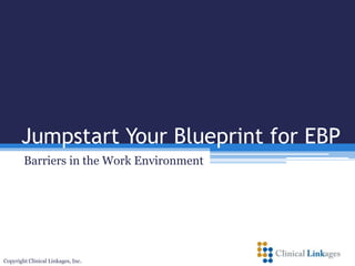 Jumpstart Your Blueprint for EBP
Barriers in the Work Environment
Copyright Clinical Linkages, Inc.
 