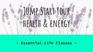 Jump Start Your
health & energy
- Essential Life Classes -
 