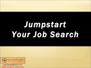 Jumpstart Your Job Search   [email_address] Make it easy to contact you 