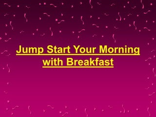 Jump Start Your Morning
with Breakfast
 