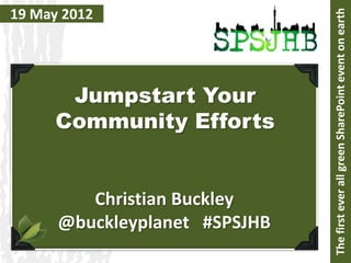 19 May 2012




                               The first ever all green SharePoint event on earth
       Jumpstart Your
      Community Efforts


         Christian Buckley
      @buckleyplanet #SPSJHB
 