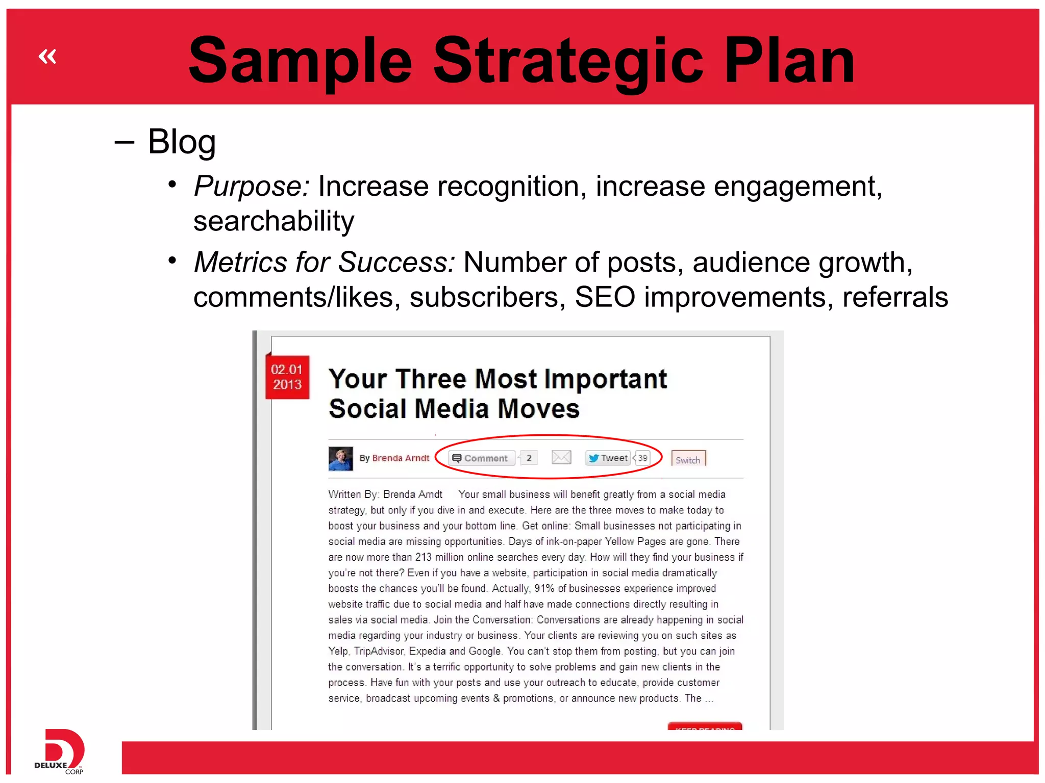 Sample Strategic Plan
– Blog
   • Purpose: Increase recognition, increase engagement,
     searchability
   • Metrics for Success: Number of posts, audience growth,
     comments/likes, subscribers, SEO improvements, referrals
 