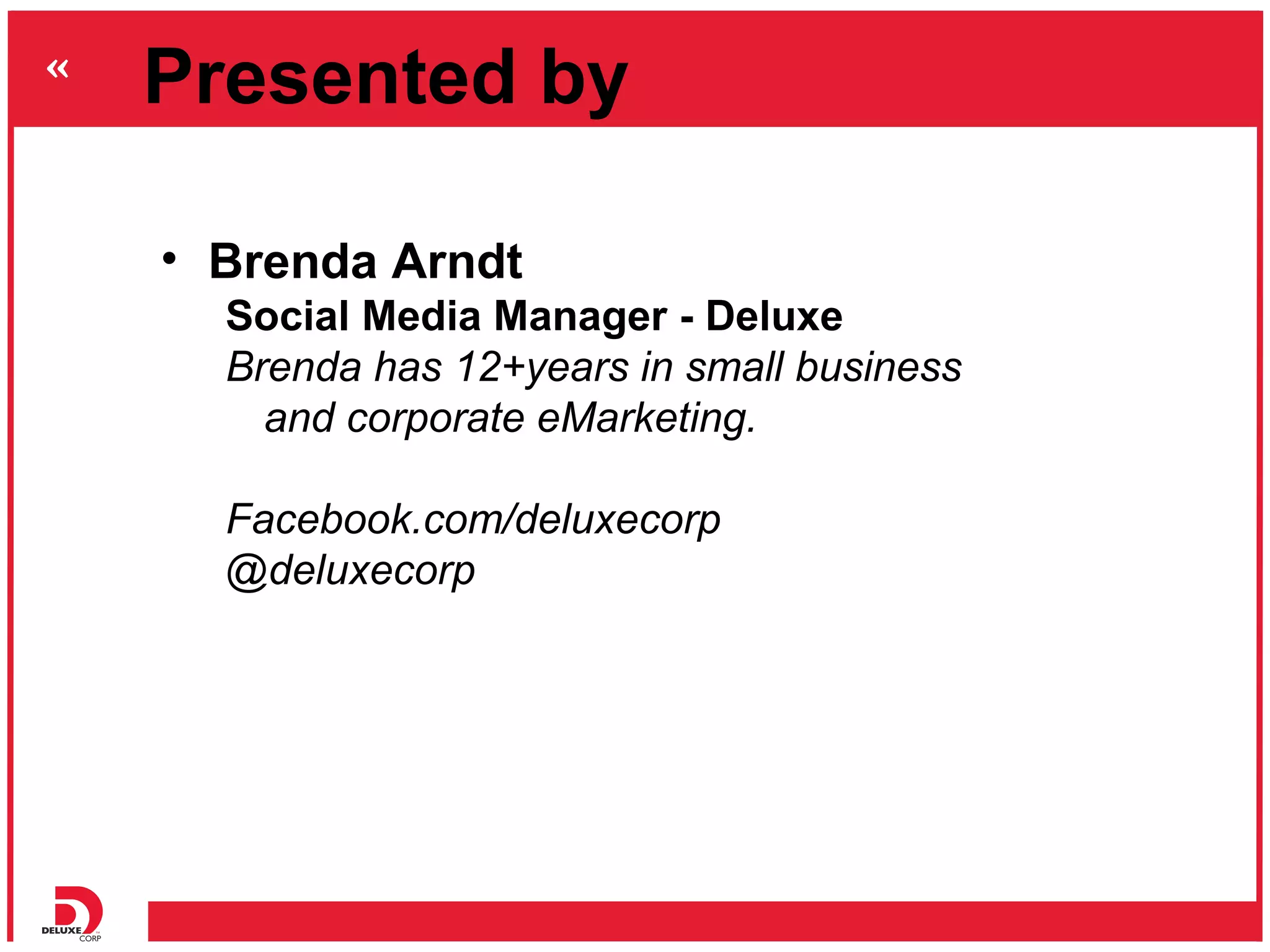 Presented by

• Brenda Arndt
  Social Media Manager - Deluxe
  Brenda has 12+years in small business
    and corporate eMarketing.

  Facebook.com/deluxecorp
  @deluxecorp
 