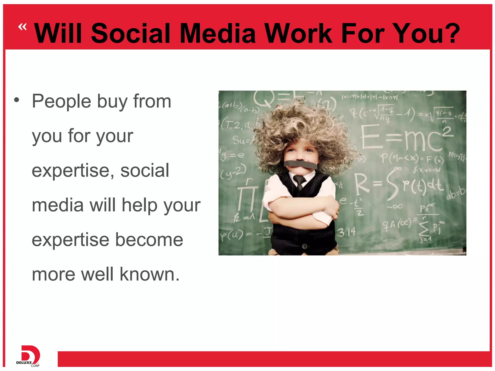 Will Social Media Work For You?

• People buy from
 you for your
 expertise, social
 media will help your
 expertise become
 more well known.
 