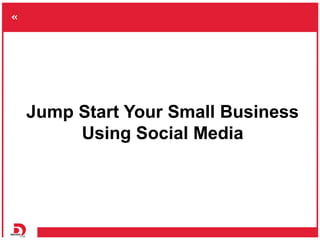 Jump Start Your Small Business
     Using Social Media
 