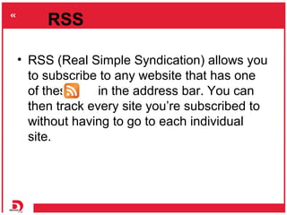 RSS

• RSS (Real Simple Syndication) allows you
  to subscribe to any website that has one
  of these     in the address b...