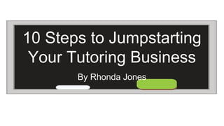10 Steps to Jumpstarting
Your Tutoring Business
By Rhonda Jones
 
