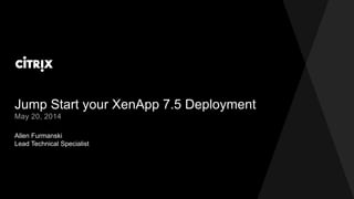 Jump Start your XenApp 7.5 Deployment
Allen Furmanski
Lead Technical Specialist
May 20, 2014
 