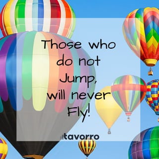 Those who
do not
Jump,
will never
Fly!
 
